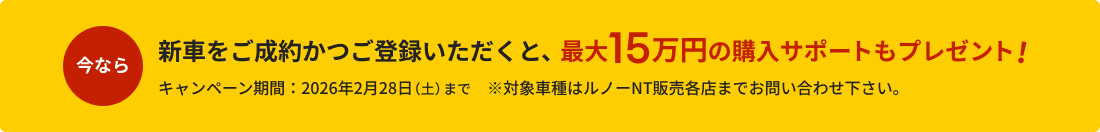 新車をご成約かつご登録いただくと、最大15万円の購入サポートもプレゼント！